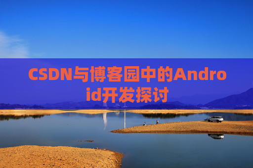 CSDN与博客园中的Android开发探讨